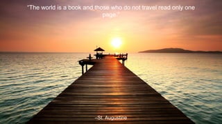 “The world is a book and those who do not travel read only one
page.”

–St. Augustine

 