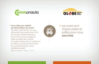 • Vous n’êtes pas satisfait
 de l’état intérieur de l’auto?
Pendant votre temps, on vous
 demande de passer entre 15 et
 30 minutes à faire la file pour
laver l’auto. Et pour aspirer et
 retirer la saleté des autres?
 Vous êtes remboursé un maximum
 de 10$ du coût pour laver l’auto
 en soumettant le reçu pour
 validité/enquête*
*Règles et régulations : Section 7.1, 7.2, 7.3
• Les autos sont
 impeccables et
 prêtes pour vous,
 sans frais
 