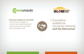 • Nouveau résident au Canada?
Communauto exige un
contrat de cautionnement!!
Juste pour louer une auto?
Qu’en pensez-vous?
• Canadiens, 
québécois,
 nouveaux arrivants,
sont les bienvenus!
 
