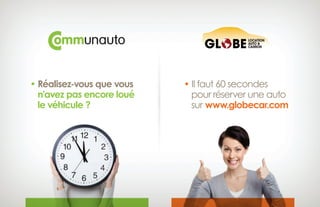• Réalisez-vous que vous 
n’avez pas encore loué
le véhicule ?
• Il faut 60 secondes 
pour réserver une auto
sur www.globecar.com
 