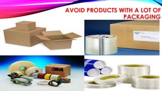 AVOID PRODUCTS WITH A LOT OF 
PACKAGING 
 