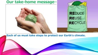 Our take-home message… 
Each of us must take steps to protect our Earth's climate. 
 