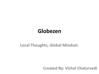 Globezen Local Thoughts, Global Mindset. Created By: Vishal Chaturvedi 