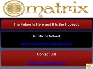 Get Into the Global Prosperity Network:
www.omatrixcenter.com/technology/
Contact Us!
info@omatrixcenter.com
The Future Is Here and It Is the Hubezoo
 