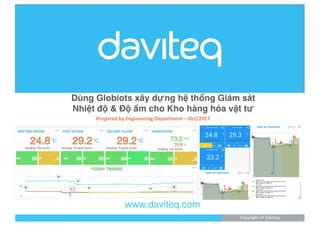 www.daviteq.com
Dùng Globiots xây dựng hệ thống Giám sát
Nhiệt độ & Độ ẩm cho Kho hàng hóa vật tư
Copyright of Daviteq
Prepared by Engineering Department – Oct/2017
 