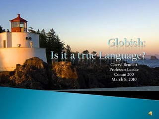 Globish:Is it a true Language? Cheryl Bennett Professor Leiske Comm 200 March 8, 2010 