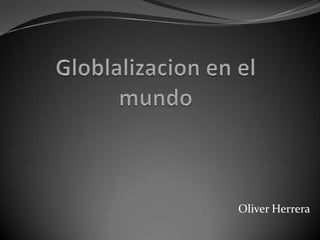 Globlalizacion en el mundo Oliver Herrera 