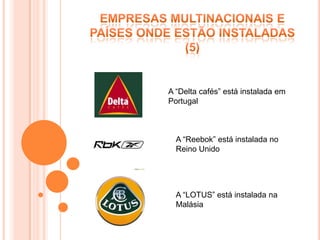 A “Delta cafés” está instalada em
Portugal



  A “Reebok” está instalada no
  Reino Unido




  A “LOTUS” está instalada na
  Malásia
 