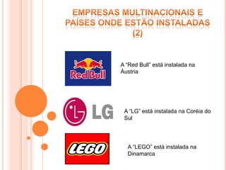 A “Red Bull” está instalada na
Áustria




 A “LG” está instalada na Coréia do
 Sul




  A “LEGO” está instalada na
  Dinamarca
 