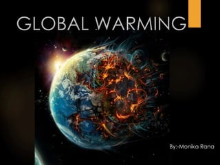 GLOBAL WARMING
By:-Monika Rana
 