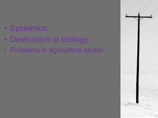 • Epidemics.
• Destruction of ecology.
• Problems in agriculture sector.
 