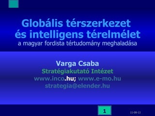 Globális térszerkezet  és intelligens térelmélet a magyar fordista tértudomány meghaladása Varga Csaba Stratégiakutató Intézet www . inco .hu ;  www .e- mo .hu strategia @ elender .hu 