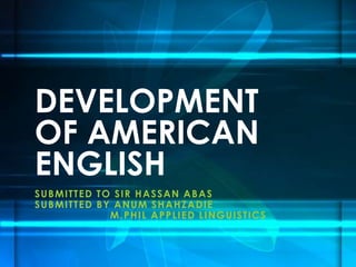 SUBMITTED TO SIR HASSAN ABAS
SUBMITTED BY ANUM SHAHZADIE
M.PHIL APPLIED LINGUISTICS
DEVELOPMENT
OF AMERICAN
ENGLISH
 