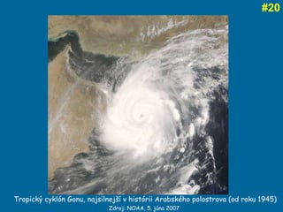 # 20 Tropický cyklón Gonu, najsilnejší v histórii Arabského polostrova (od roku 1945) Zdroj: NOAA, 5. júna 2007   
