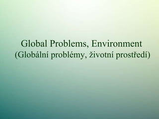 Global Problems, Environment
(Globální problémy, životní prostředí)
 