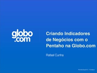 globo   Criando Indicadores
.com    de Negócios com o
        Pentaho na Globo.com
        Rafael Cunha



                       PentahoDay2013 - Fortaleza
 