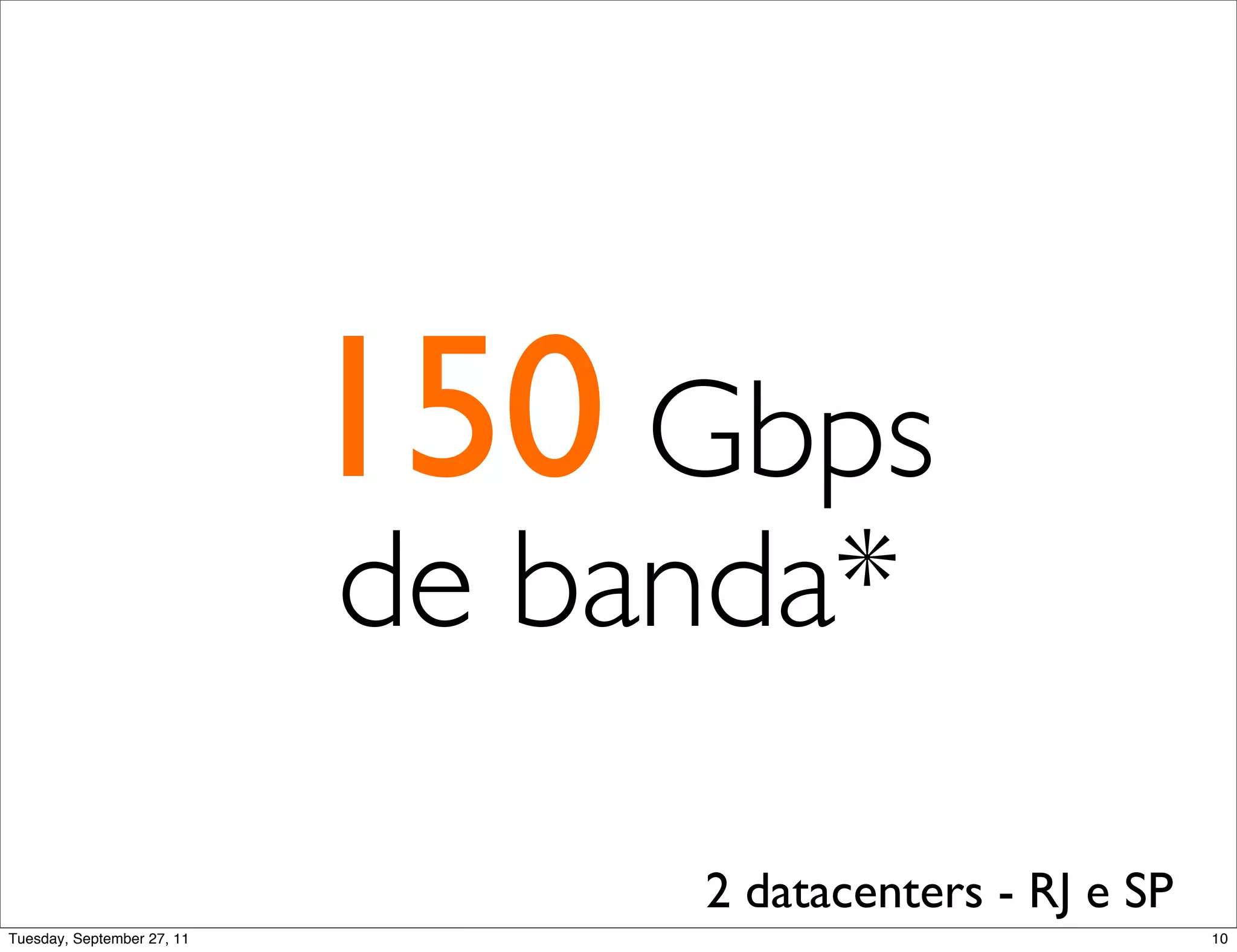 150 Gbps
                            de banda*

                                 2 datacenters - RJ e SP
Tuesday, September 27, 11                                  10
 