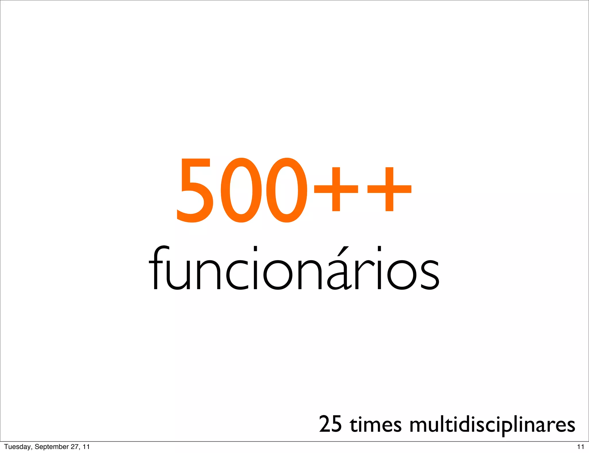 500++
                            funcionários

                                  25 times multidisciplinares
Tuesday, September 27, 11                                       11
 