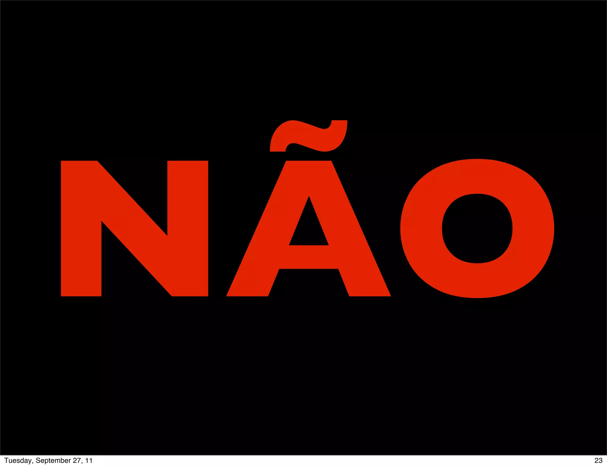 NÃO
Tuesday, September 27, 11   23
 