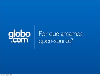 globo      Por que amamos
                  .com   open-source?



Saturday, July 2, 2011                    2
 