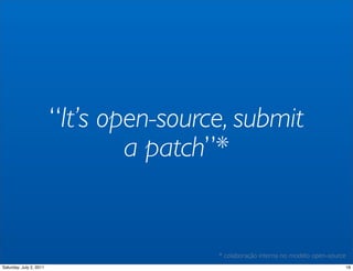 “It’s open-source, submit
                                 a patch”*


                                         * colabora...