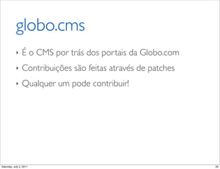 globo.cms
            ‣    É o CMS por trás dos portais da Globo.com
            ‣    Contribuições são feitas através de ...