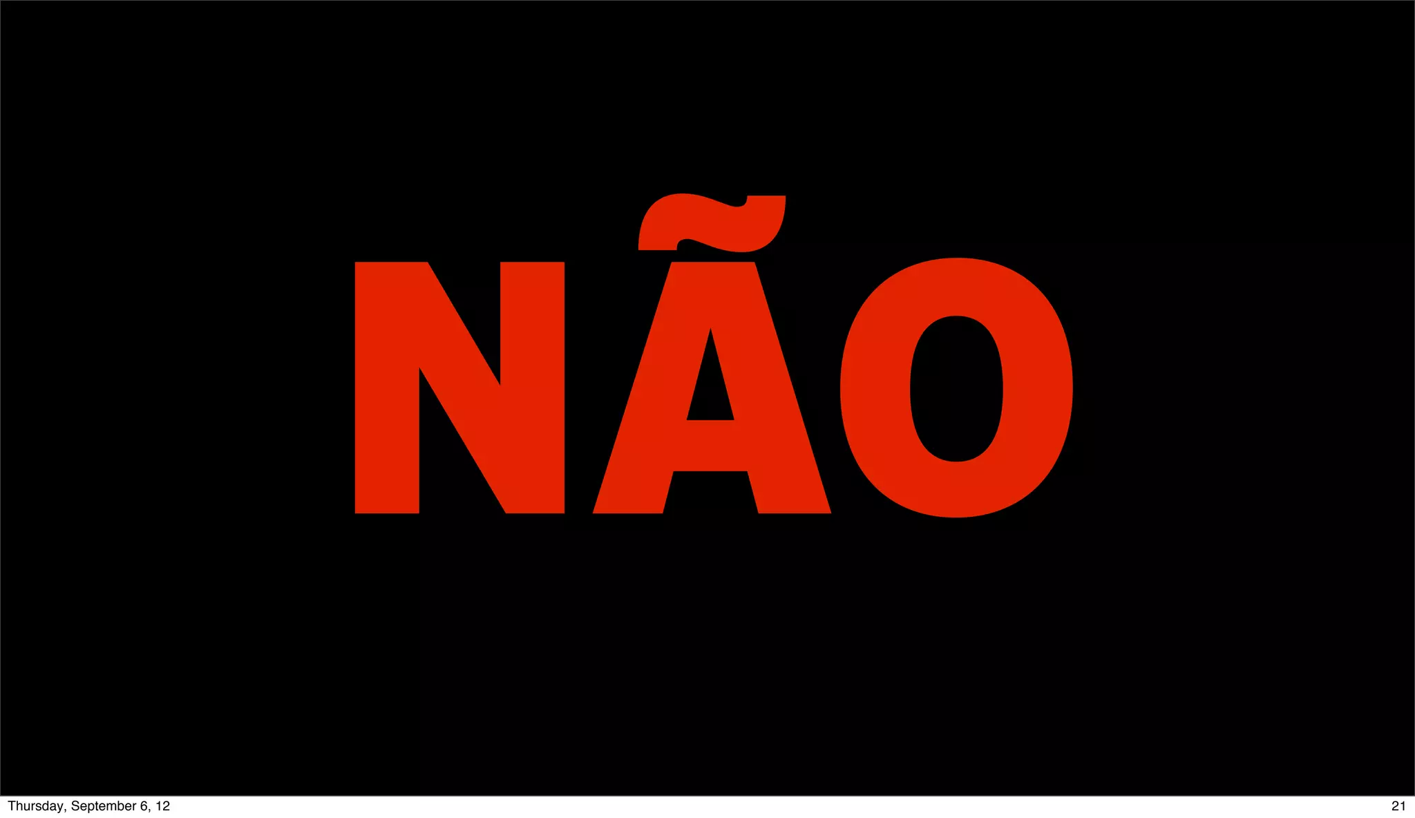 NÃO
Sunday, September 9, 12         21
 