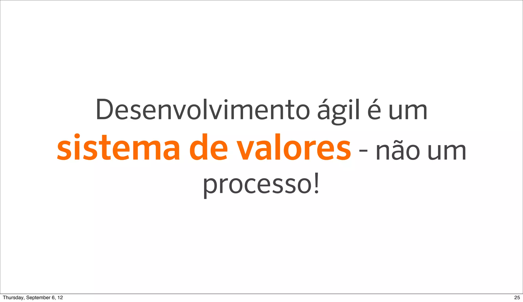 Desenvolvimento ágil é um
                     sistema de valores - não um
                               processo!


Sunday, September 9, 12                             25
 