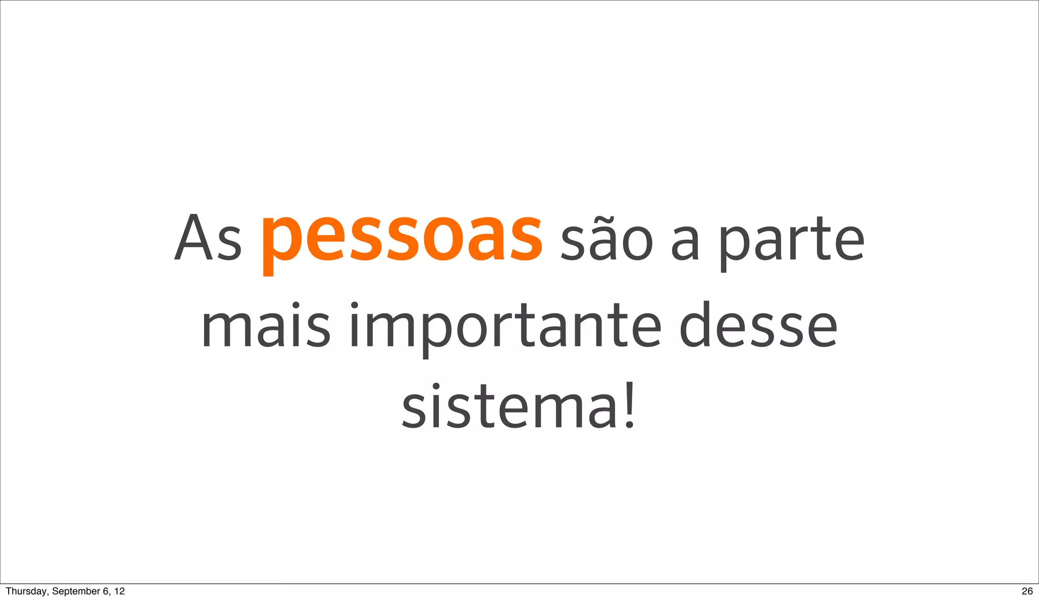 As pessoas são a parte
                           mais importante desse
                                  sistema!

Sunday, September 9, 12                            26
 