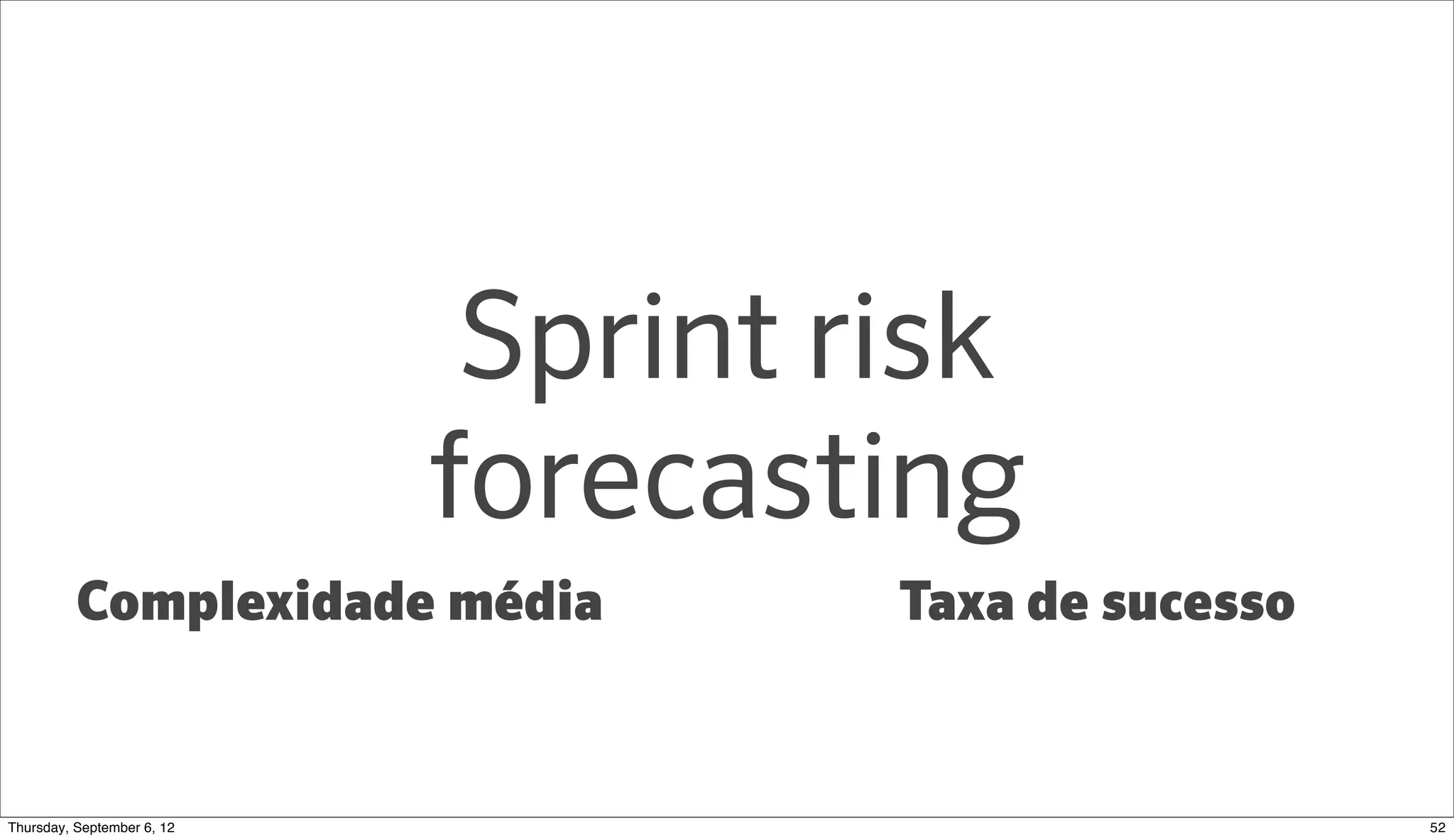 Sprint risk
                          forecasting
          Complexidade média       Taxa de sucesso


Sunday, September 9, 12                              53
 