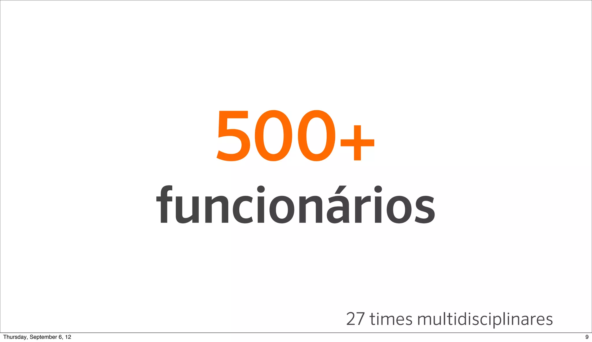 500+
                          funcionários
                                  27 times multidisciplinares
Sunday, September 9, 12                                         9
 