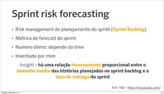Sprint risk forecasting
              ‣   Risk management do planejamento do sprint (Sprint Backlog)
              ‣   Mét...