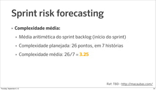 Sprint risk forecasting
              ‣   Complexidade média:
                    ‣     Média aritimética do sprint backlo...