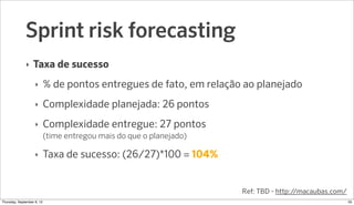 Sprint risk forecasting
              ‣   Taxa de sucesso
                    ‣     % de pontos entregues de fato, em rela...