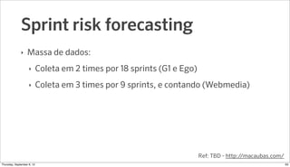 Sprint risk forecasting
              ‣   Massa de dados:
                    ‣     Coleta em 2 times por 18 sprints (G1 e...