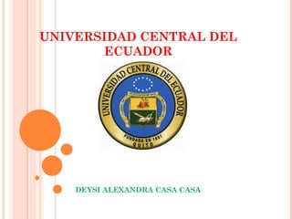 UNIVERSIDAD CENTRAL DEL
       ECUADOR




    DEYSI ALEXANDRA CASA CASA
 