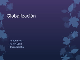 Globalización




 Integrantes:
 Marlly Cano
 Karen Soraka
 