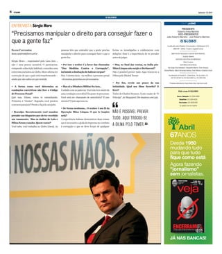 ENTREVISTA Sérgio Moro
“Precisamos manipular o direito para conseguir fazer o
que a gente faz”
ELIANE CANTANHÊDE
eliane.catanhede@extra.inf.br
Sérgio Moro – responsável pela Lava Jato -,
não é uma pessoa acessível. O paranaense,
rompendoadiscriçãohabitual,concedeuuma
entrevistaexclusivaaoGlobo.Moroafirmater
convicção de que o país está transformando –
aindaquenãosaibaemquesentido.
• A forma como você determina as
conduções coercitivas não fere o Código
deProcessoPenal?
Quê isso, Eliane, estou te estranhando.
Primeiro, é “doutor”. Segundo, você prestou
concursoparajuiz?Presteefaçadoseujeito.
• Desculpe. Recentemente você mandou
prender um blogueiro por ele ter recebido
um vazamento. Mas os áudios de Lula e
Dilmaforam vazados.Quemvazou?
Você sabe, você trabalha no Globo [risos]. As
pessoas têm que entender que a gente precisa
manipular o direito para conseguir fazer o que a
gentefaz.
• Por isso o senhor é a favor das chamadas
“Dez Medidas Contra a Corrupção”,
incluindoalimitaçãodohabeascorpus?
Sim.Ademocracia-oumelhor,oprocessopenal
-dámuitasgarantiasaosprocessados.
•Mas sóaDitaduraMilitarfezisso...
Cuidadocomaspalavras.Vocênãotemmedode
umaconduçãocoercitiva?Eupossoteprocessar.
Você está me chamando de autoritário? É isso
mesmo?Ojuizaquisoueu.
• De forma nenhuma... O senhor é um fã da
Operação Mãos Limpas. O que te inspira
nela?
A experiência italiana demonstrou duas coisas:
queénecessárioaajudadaimprensanocombate
à corrupção e que se deve forçar de qualquer
NÃO É POSSÍVEL PREVER
TUDO. AQUI TROCOU-SE
A DILMA PELO TEMER.
Sábado 1.4.2017O GLOBO8
forma os investigados a colaborarem com
delações. Essa é a importância de se prender
antesdejulgar.
• Mas, no ﬁnal das contas, na Itália pós-
MãosLimpasnãosurgiuoBerlusconi?
Não é possível prever tudo. Aqui trocou-se a
DilmapeloMichelTemer.
• Por ﬁm, revele um pouco da sua
intimidade. Qual seu ﬁlme favorito? E
livro?
Todos do Charles Bronson. Gosto muito de “O
Príncipe”,doMaquiavel.Meinspirouaserjuiz.
PRESIDENTE
Roberto Irineu Marinho
VICE-PRESIDENTES
João Roberto Marinho - José Roberto Marinho
é publicado pela Infoglobo Comunicação e Paticipações S/A.
DIRETOR - GERAL: Frederic Zoghaib Kachar
DIRETOR DE REDAÇÃO E EDITOR RESPONSÁVEL
Ascânio Seleme
EDITORA EXECUTIVA DO IMPRESSO
Silvia Fonseca
EDITORES EXECUTIVOS
Ala Gripp (Coordenador), Alexandre Maron, Chico Amaral,
Denise Ribeiro, Maria Fernanda Delmas, Paulo Motta e Vivianne Cohen
Rua Marquês de Pombal 25 - Cidade Nova - Rio de Janeiro, RJ
CEP 20.230-240 Tel: (21) 2534-5000 Fax: (21) 2534-5535
Princípios editoriais do Grupo Globo: http://glo.bo/pri_edit
Geral e Redação: (21) 2534-5000
Classifone: (21) 2534-4333
Para Assinar: (21) 2535-4315
ou oglobo.com.br/assine
Fale com O GLOBO
Desde 1950
mudando tudo
para que tudo
fique como está.
Agora fazendo
“jornalismo”
sem jornalistas.
JÁ NAS BANCAS!
67ANOS
 