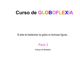 Curso de GLOBOFLEXIA



El arte de trasform ar los globos en herm osas figuras. . .


                       Pack 2
                   Incluye 23 Modelos
 