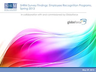 SHRM Survey Findings: Employee Recognition Programs,
Spring 2013
In collaboration with and commissioned by Globoforce
May 29, 2013
 