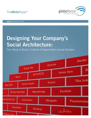TheWhitePaper*

ISSUE 5 FEBRUARY 2008




Designing Your Company’s
Social Architecture:
Five Steps to Build a Culture of Appreciation across Borders
 