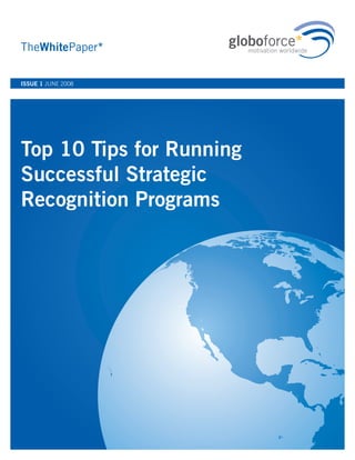 TheWhitePaper*

ISSUE 1 JUNE 2008




Top 10 Tips for Running
Successful Strategic
Recognition Programs
 