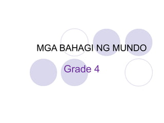 MGA BAHAGI NG MUNDO
Grade 4
 
