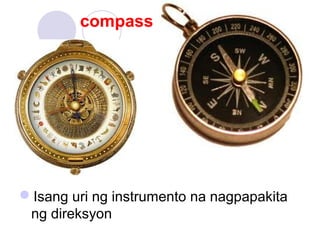 compass
Isang uri ng instrumento na nagpapakita
ng direksyon
 