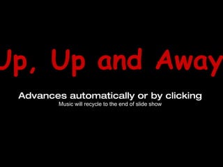 Up, Up and Away! Advances automatically or by clicking Music will recycle to the end of slide show 