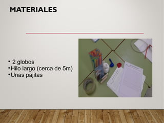 MATERIALES

2 globos

Hilo largo (cerca de 5m)

Unas pajitas
 