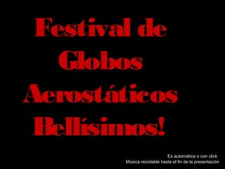 Festival deFestival de
GlobosGlobos
AerostáticosAerostáticos
Bellísimos!Bellísimos!
Es automática o con click
Música reciclable hasta el fin de la presentación
 