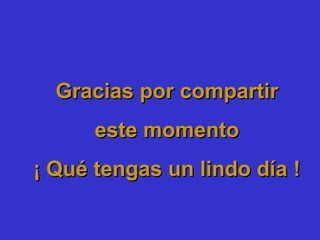 Gracias por compartirGracias por compartir
este momentoeste momento
¡ Qué tengas un lindo día !¡ Qué tengas un lindo día !
 