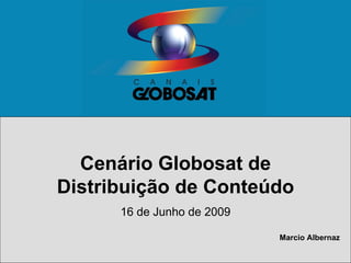 Cenário Globosat de
Distribuição de Conteúdo
16 de Junho de 2009
Marcio Albernaz
 