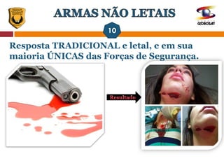 Resposta TRADICIONAL e letal, e em sua
maioria ÚNICAS das Forças de Segurança.
 